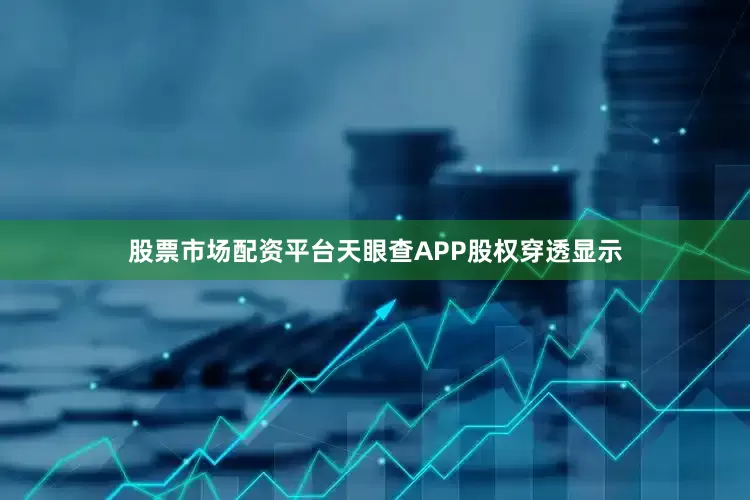 股票市场配资平台天眼查APP股权穿透显示