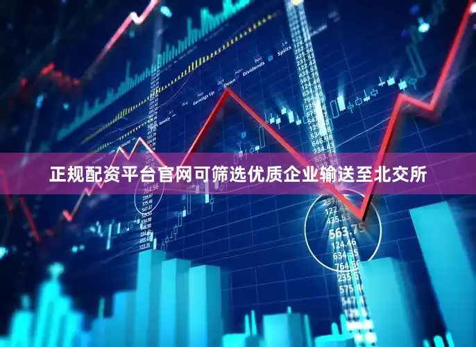 正规配资平台官网可筛选优质企业输送至北交所
