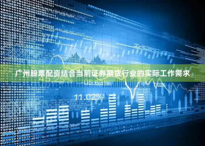 广州股票配资结合当前证券期货行业的实际工作需求