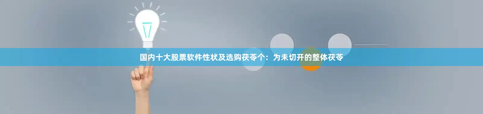 国内十大股票软件性状及选购茯苓个：为未切开的整体茯苓