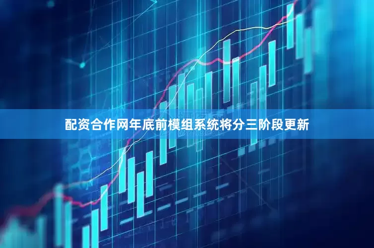 配资合作网年底前模组系统将分三阶段更新
