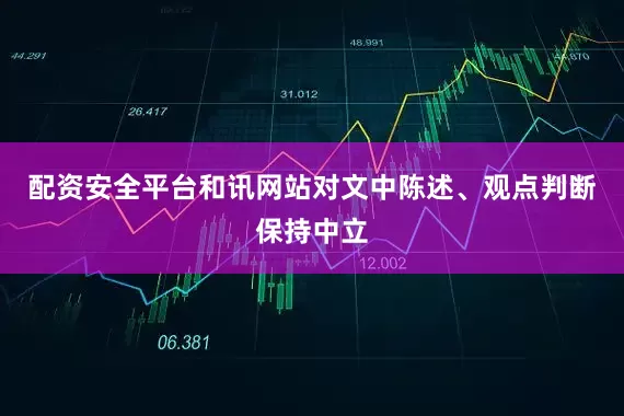 配资安全平台和讯网站对文中陈述、观点判断保持中立