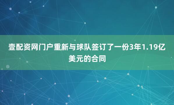 壹配资网门户重新与球队签订了一份3年1.19亿美元的合同