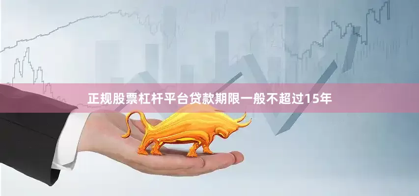 正规股票杠杆平台贷款期限一般不超过15年