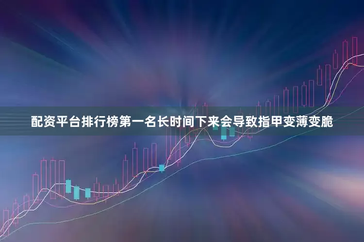 配资平台排行榜第一名长时间下来会导致指甲变薄变脆