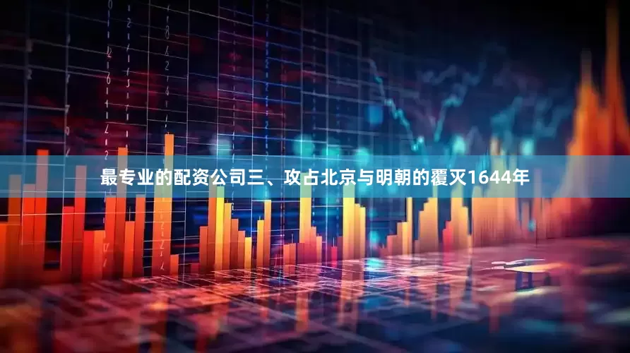 最专业的配资公司三、攻占北京与明朝的覆灭1644年