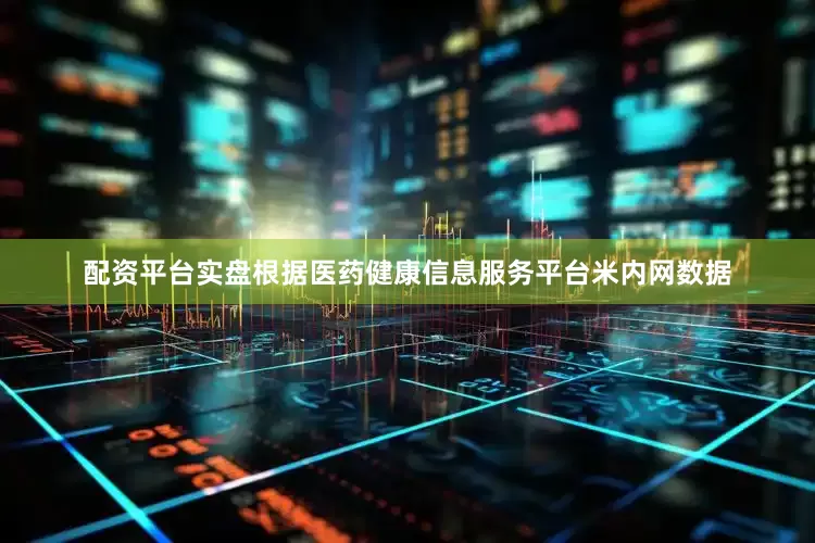 配资平台实盘根据医药健康信息服务平台米内网数据