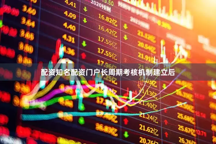 配资知名配资门户长周期考核机制建立后