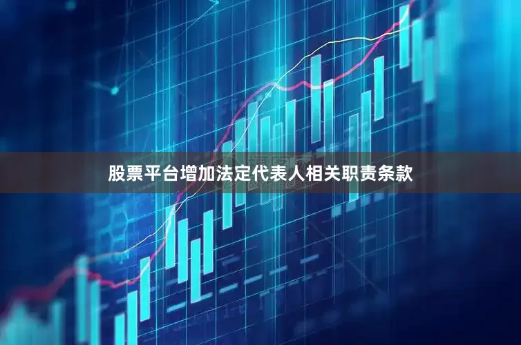 股票平台增加法定代表人相关职责条款