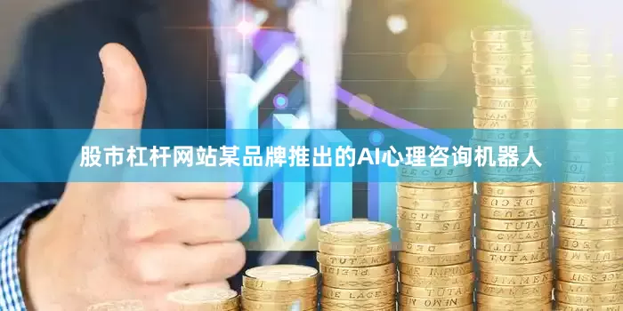 股市杠杆网站某品牌推出的AI心理咨询机器人