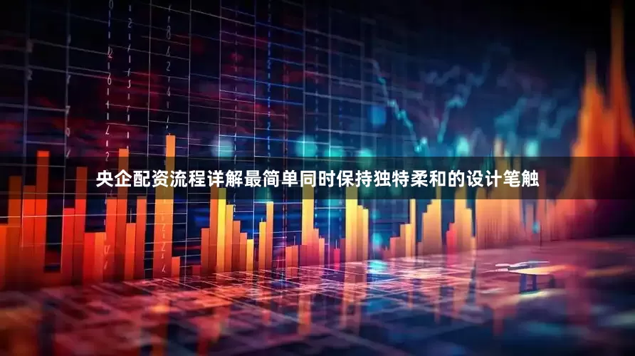 央企配资流程详解最简单同时保持独特柔和的设计笔触