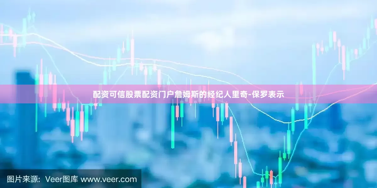 配资可信股票配资门户詹姆斯的经纪人里奇-保罗表示