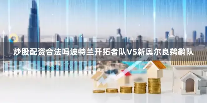 炒股配资合法吗波特兰开拓者队VS新奥尔良鹈鹕队