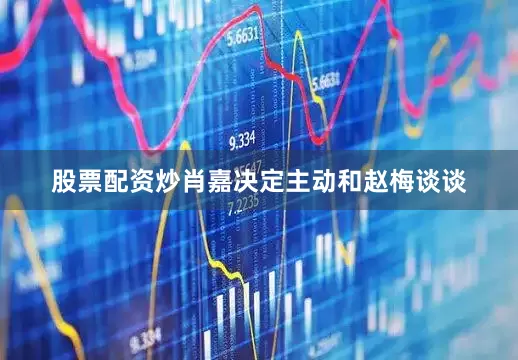 股票配资炒肖嘉决定主动和赵梅谈谈