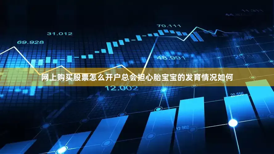 网上购买股票怎么开户总会担心胎宝宝的发育情况如何