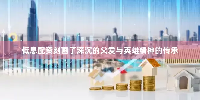 低息配资刻画了深沉的父爱与英雄精神的传承