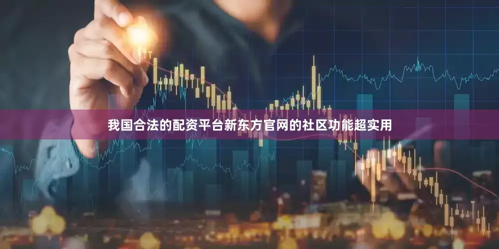 我国合法的配资平台新东方官网的社区功能超实用