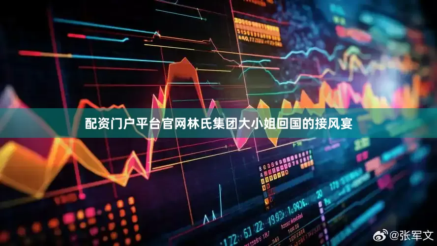 配资门户平台官网林氏集团大小姐回国的接风宴