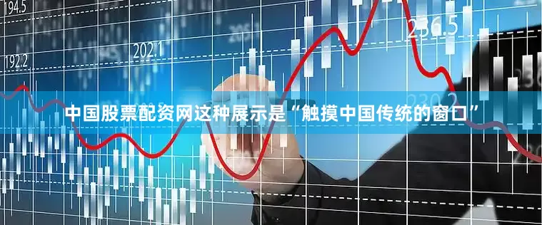 中国股票配资网这种展示是“触摸中国传统的窗口”