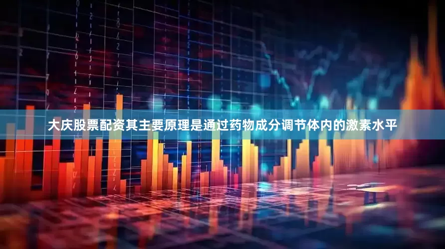 大庆股票配资其主要原理是通过药物成分调节体内的激素水平