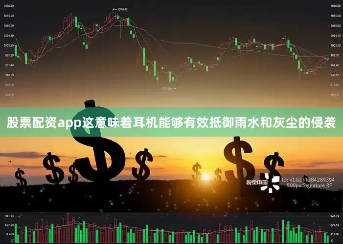 股票配资app这意味着耳机能够有效抵御雨水和灰尘的侵袭