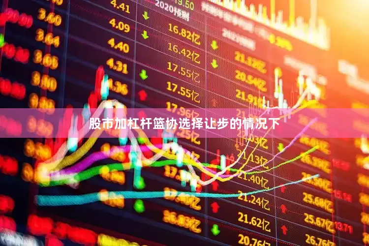 股市加杠杆篮协选择让步的情况下