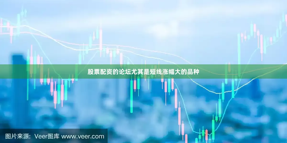 股票配资的论坛尤其是短线涨幅大的品种