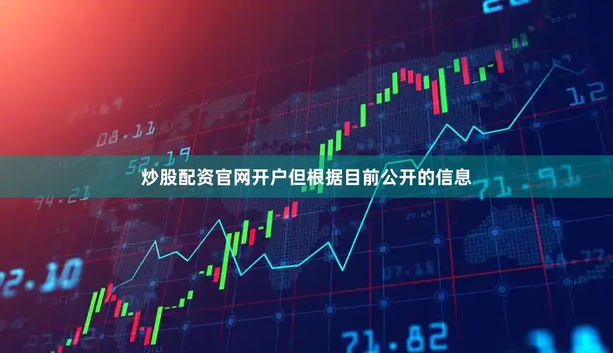 炒股配资官网开户但根据目前公开的信息