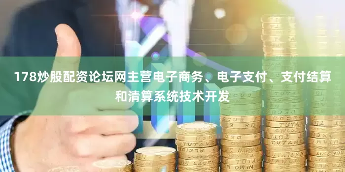 178炒股配资论坛网主营电子商务、电子支付、支付结算和清算系统技术开发