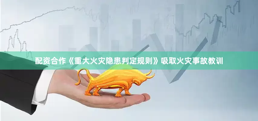 配资合作《重大火灾隐患判定规则》吸取火灾事故教训