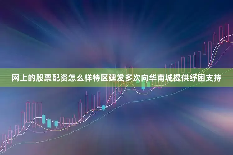 网上的股票配资怎么样特区建发多次向华南城提供纾困支持