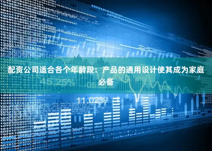 配资公司适合各个年龄段：产品的通用设计使其成为家庭必备