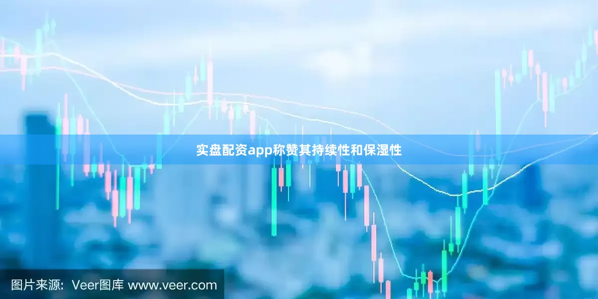 实盘配资app称赞其持续性和保湿性