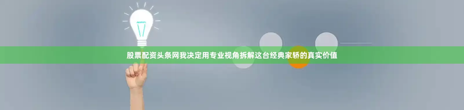 股票配资头条网我决定用专业视角拆解这台经典家轿的真实价值