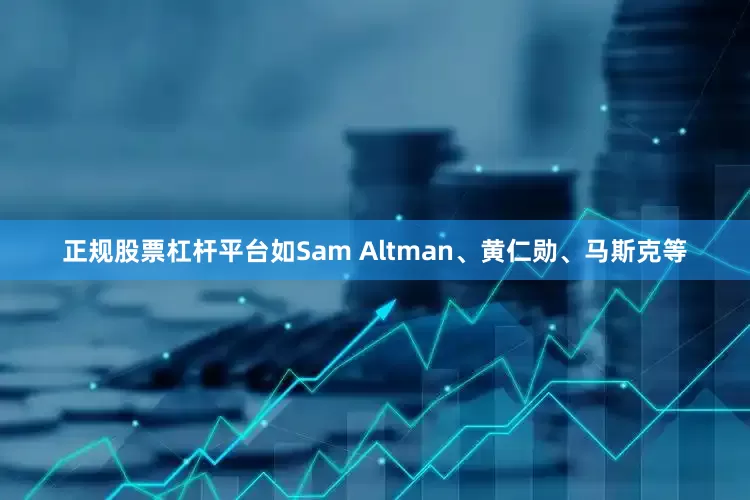正规股票杠杆平台如Sam Altman、黄仁勋、马斯克等