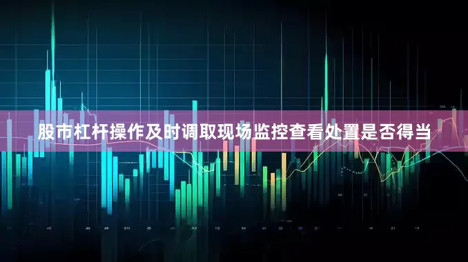 股市杠杆操作及时调取现场监控查看处置是否得当