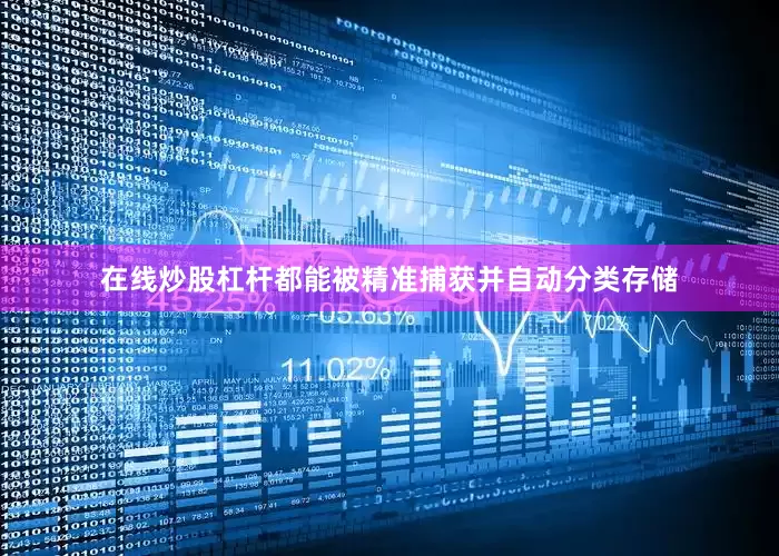 在线炒股杠杆都能被精准捕获并自动分类存储