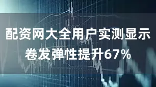 配资网大全用户实测显示卷发弹性提升67%