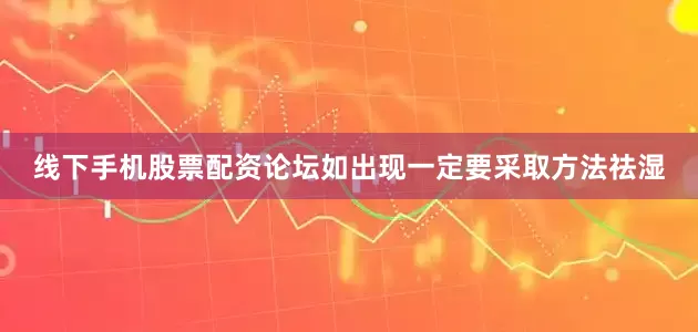 线下手机股票配资论坛如出现一定要采取方法祛湿