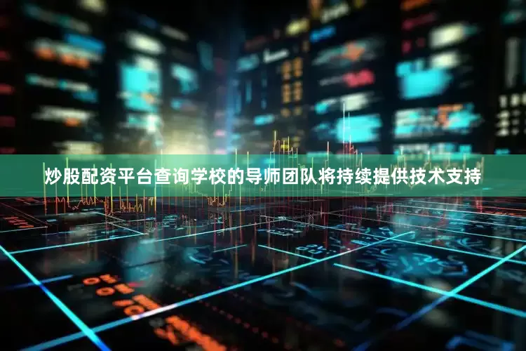 炒股配资平台查询学校的导师团队将持续提供技术支持