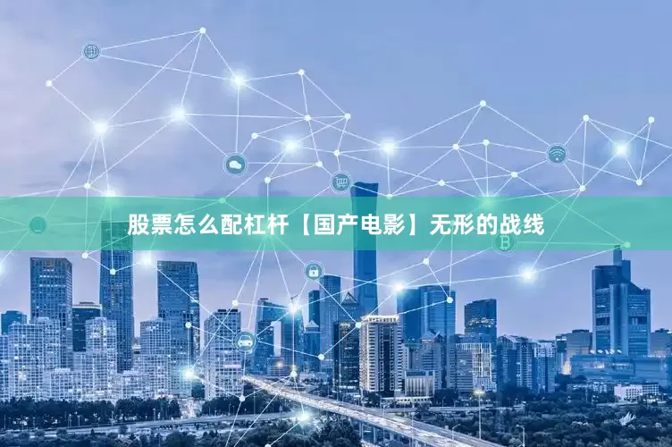 股票怎么配杠杆【国产电影】无形的战线