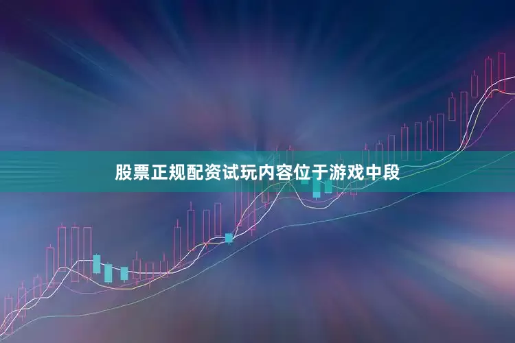股票正规配资试玩内容位于游戏中段