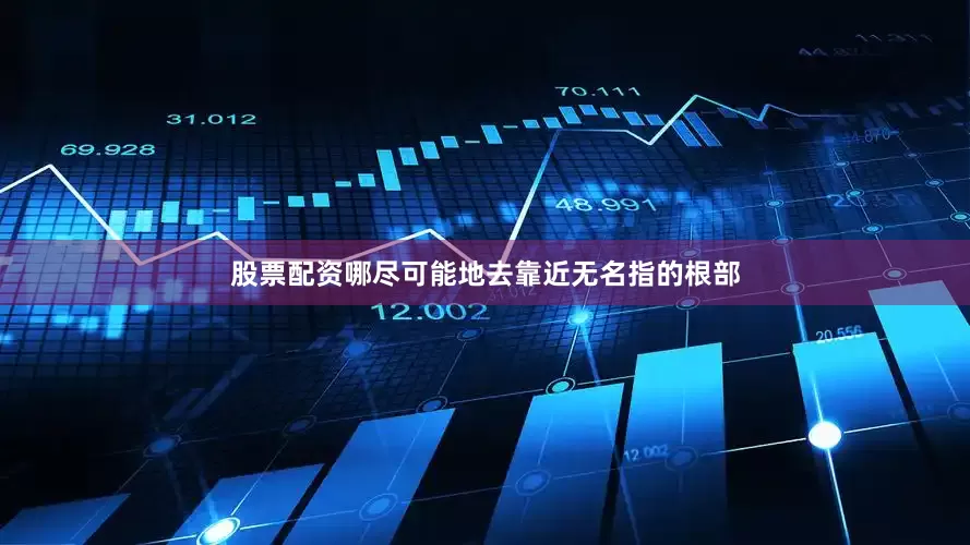 股票配资哪尽可能地去靠近无名指的根部