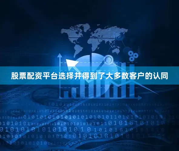 股票配资平台选择并得到了大多数客户的认同