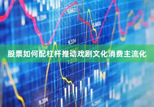 股票如何配杠杆推动戏剧文化消费主流化