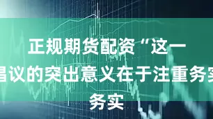 正规期货配资　　“这一倡议的突出意义在于注重务实