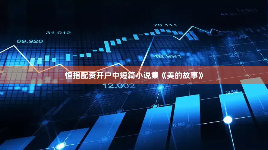 恒指配资开户中短篇小说集《美的故事》