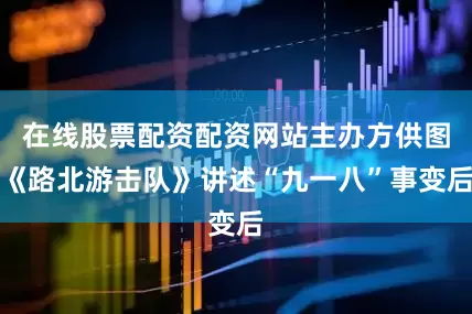 在线股票配资配资网站主办方供图《路北游击队》讲述“九一八”事变后
