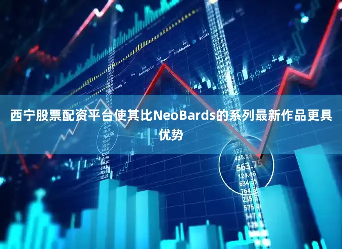 西宁股票配资平台使其比NeoBards的系列最新作品更具优势