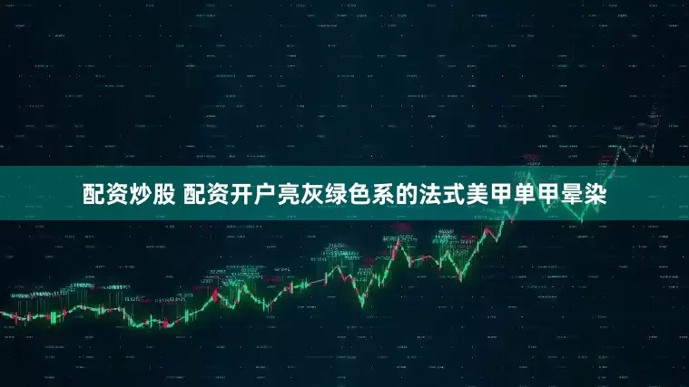配资炒股 配资开户亮灰绿色系的法式美甲单甲晕染